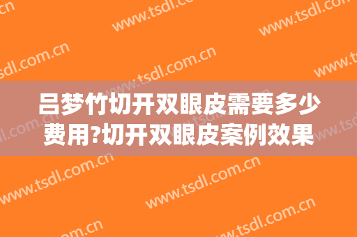 吕梦竹切开双眼皮需要多少费用?切开双眼皮案例效果对比图_中国医科大学附属第一医院