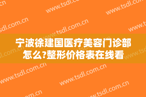 宁波徐建国医疗美容门诊部怎么?整形价格表在线看