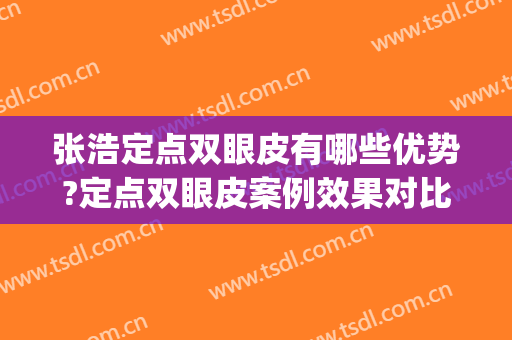 张浩定点双眼皮有哪些优势?定点双眼皮案例效果对比图_佳木斯大学附属第一医院