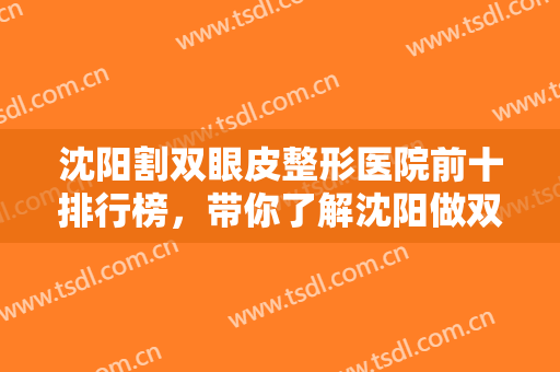 沈阳割双眼皮整形医院前十排行榜，带你了解沈阳做双眼皮医院哪家好！