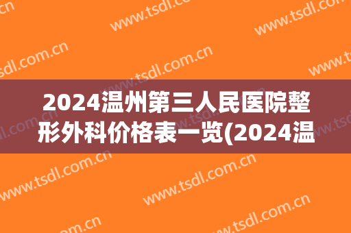 2024温州第三人民医院整形外科价格表一览(2024温州第三人民医院整形外科价格表一览图)