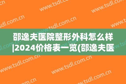 邵逸夫医院整形外科怎么样|2024价格表一览(邵逸夫医院贵不贵)