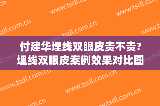 付建华埋线双眼皮贵不贵?埋线双眼皮案例效果对比图_南昌大学第一附属医院