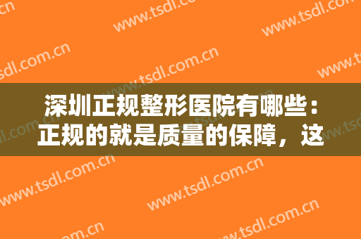 深圳正规整形医院有哪些：正规的就是质量的保障，这些医院你需要认识！
