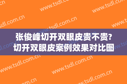 张俊峰切开双眼皮贵不贵?切开双眼皮案例效果对比图_郑州市第一人民医院