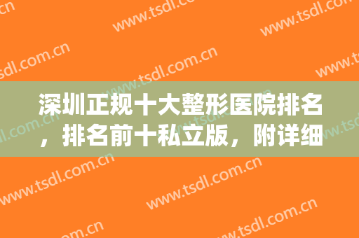 深圳正规十大整形医院排名，排名前十私立版，附详细价格表(深圳整形公立医院排名)