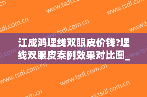 江成鸿埋线双眼皮价钱?埋线双眼皮案例效果对比图_福建医科大学附属协和医院