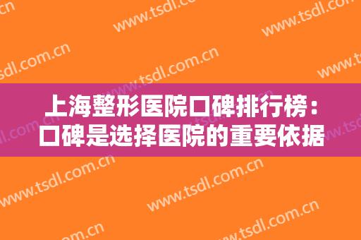 上海整形医院口碑排行榜：口碑是选择医院的重要依据，这些医院来看看吧！