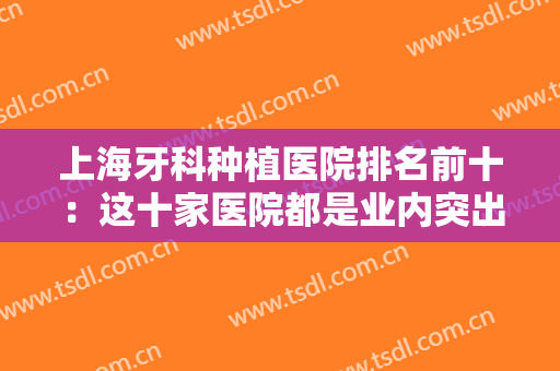 上海牙科种植医院排名前十：这十家医院都是业内突出，你怎能不认识！