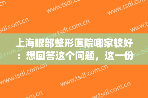 上海眼部整形医院哪家较好：想回答这个问题，这一份榜单就够了！(上海眼科整形医院排名)