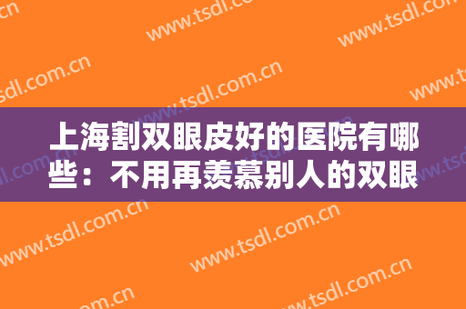 上海割双眼皮好的医院有哪些：不用再羡慕别人的双眼皮，你也可以拥有！