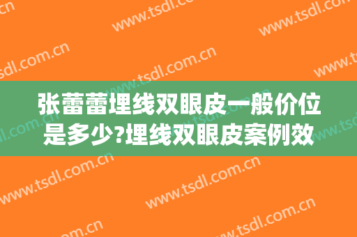 张蕾蕾埋线双眼皮一般价位是多少?埋线双眼皮案例效果对比图_上海交通大学医学院附属第九人民医院
