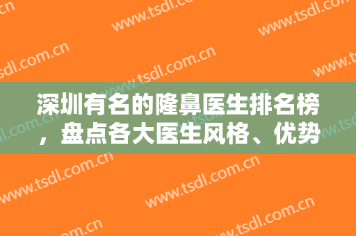 深圳有名的隆鼻医生排名榜，盘点各大医生风格、优势，为您打造独特的美丽！