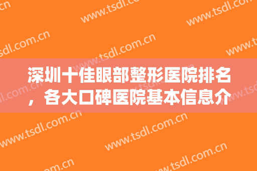 深圳十佳眼部整形医院排名，各大口碑医院基本信息介绍！(深圳最好做眼综合的医院)