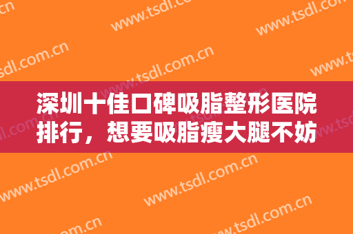 深圳十佳口碑吸脂整形医院排行，想要吸脂瘦大腿不妨来看看这几家医院吧！