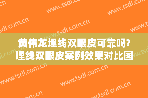黄伟龙埋线双眼皮可靠吗?埋线双眼皮案例效果对比图_东莞市人民医院