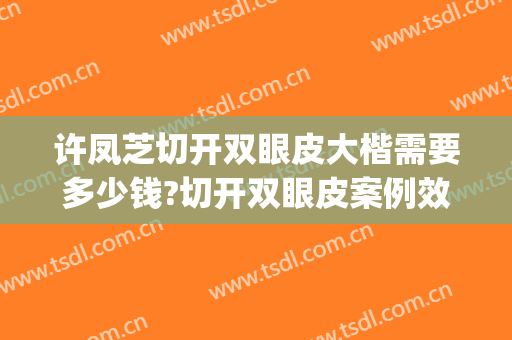 许凤芝切开双眼皮大楷需要多少钱?切开双眼皮案例效果对比图_浙江大学医学院附属邵逸夫医院