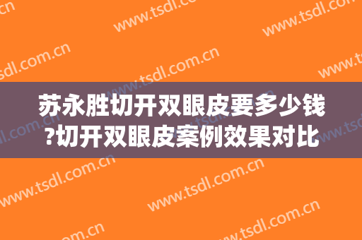 苏永胜切开双眼皮要多少钱?切开双眼皮案例效果对比图_深圳市宝安区人民医院