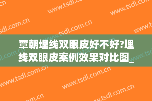 覃朝埋线双眼皮好不好?埋线双眼皮案例效果对比图_广西医科大学第一附属医院