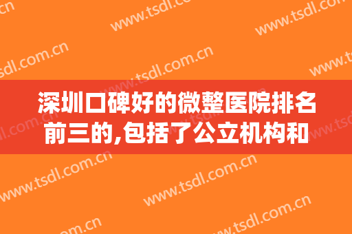 深圳口碑好的微整医院排名前三的,包括了公立机构和私立机构(深圳哪家医院的微整形比较好?)