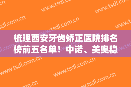 梳理西安牙齿矫正医院排名榜前五名单！中诺、美奥稳居前三_整牙价目参考