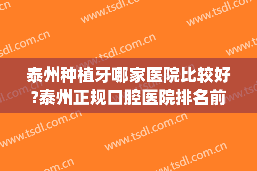 泰州种植牙哪家医院比较好?泰州正规口腔医院排名前三位的(泰州哪家医院牙科好)
