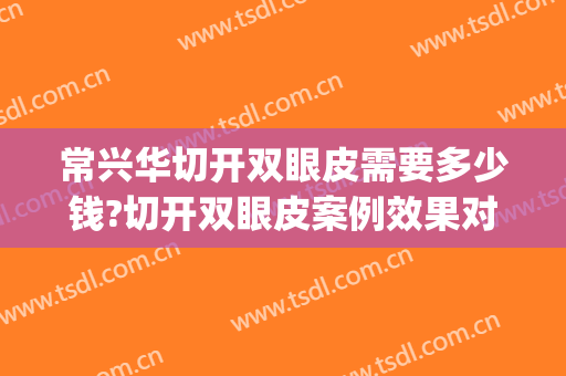常兴华切开双眼皮需要多少钱?切开双眼皮案例效果对比图_大连大学附属新华医院