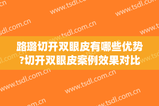 路璐切开双眼皮有哪些优势?切开双眼皮案例效果对比图_锦州市中心医院