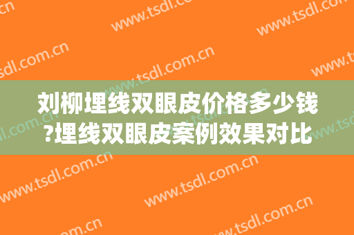 刘柳埋线双眼皮价格多少钱?埋线双眼皮案例效果对比图_首都医科大学附属北京朝阳医院西院