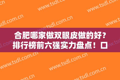 合肥哪家做双眼皮做的好？排行榜前六强实力盘点！口碑、价格介绍同步