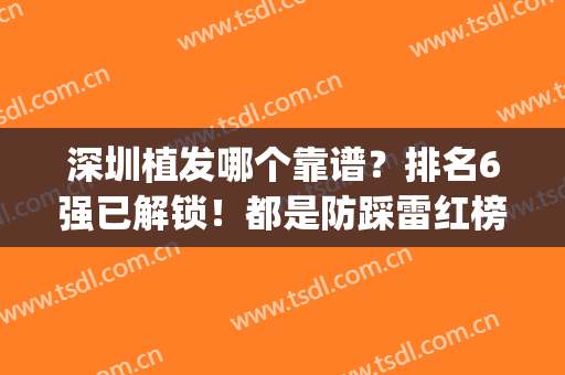 深圳植发哪个靠谱？排名6强已解锁！都是防踩雷红榜(深圳哪家植发机构比较好)