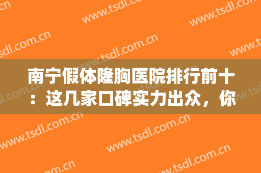 南宁假体隆胸医院排行前十：这几家口碑实力出众，你会选择哪一家？(南宁隆胸中心)