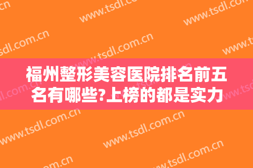 福州整形美容医院排名前五名有哪些?上榜的都是实力与口碑兼得的好机构
