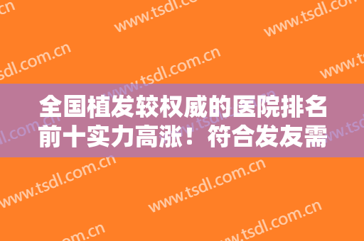 全国植发较权威的医院排名前十实力高涨！符合发友需求！找到对口机构！