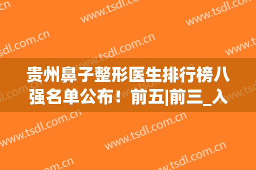 贵州鼻子整形医生排行榜八强名单公布！前五|前三_入围专家详情来袭