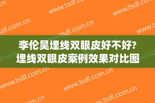 李伦昊埋线双眼皮好不好?埋线双眼皮案例效果对比图_上海交通大学医学院附属第九人民医院