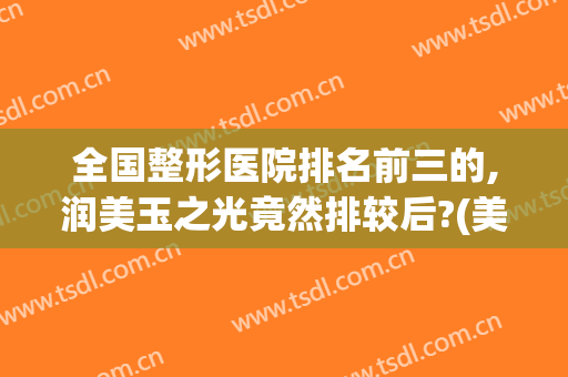 全国整形医院排名前三的,润美玉之光竟然排较后?(美容医院排名二十强)