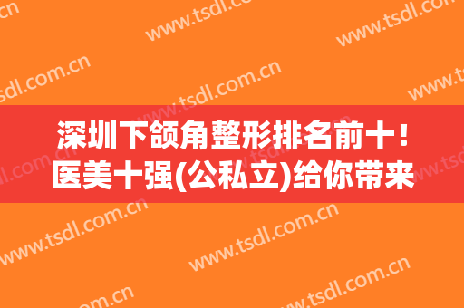深圳下颌角整形排名前十！医美十强(公私立)给你带来不一样的美！