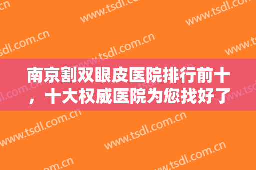 南京割双眼皮医院排行前十，十大权威医院为您找好了，单眼激光美肤变自然双眼皮！