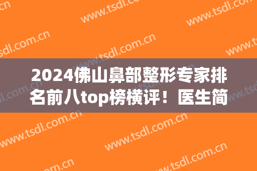 2024佛山鼻部整形专家排名前八top榜横评！医生简介_口碑（擅长）尽在这里