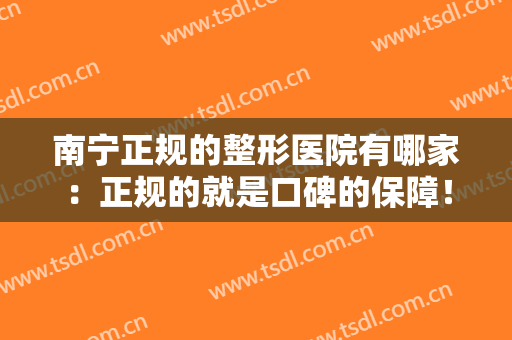 南宁正规的整形医院有哪家：正规的就是口碑的保障！这些医院你可以信任！