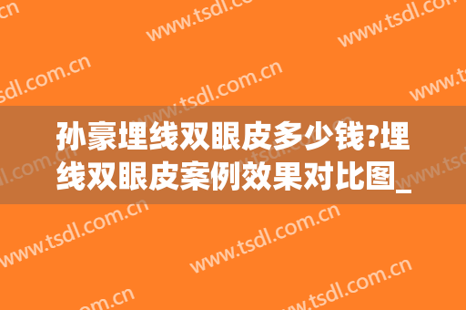 孙豪埋线双眼皮多少钱?埋线双眼皮案例效果对比图_杭州整形医院(割双眼皮和埋线多少钱)