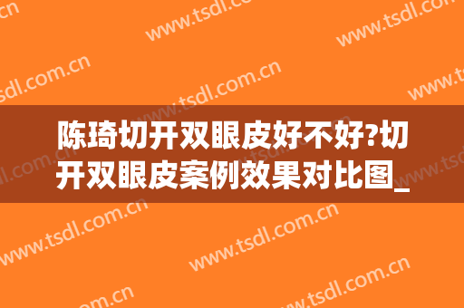 陈琦切开双眼皮好不好?切开双眼皮案例效果对比图_苏州大学附属第二医院