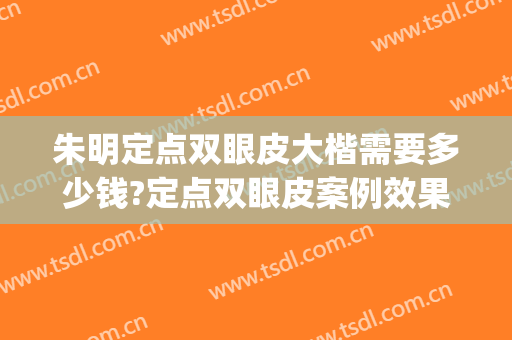 朱明定点双眼皮大楷需要多少钱?定点双眼皮案例效果对比图_复旦大学附属中山医院
