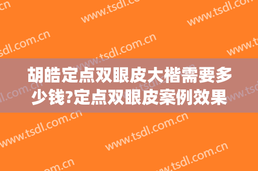 胡皓定点双眼皮大楷需要多少钱?定点双眼皮案例效果对比图_上海市东方医院