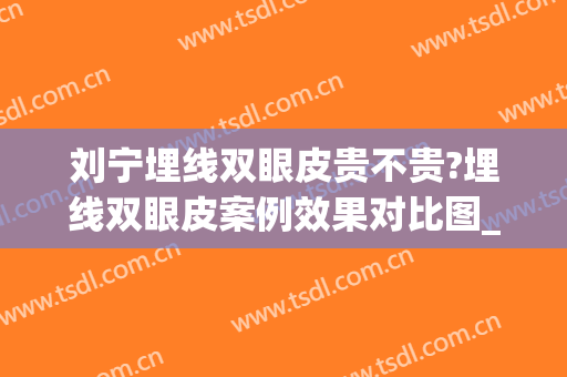 刘宁埋线双眼皮贵不贵?埋线双眼皮案例效果对比图_天津市第一中心医院