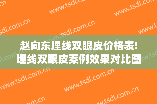 赵向东埋线双眼皮价格表!埋线双眼皮案例效果对比图_宁夏医科大学总医院