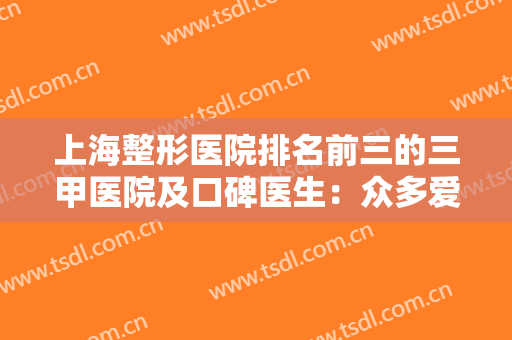 上海整形医院排名前三的三甲医院及口碑医生：众多爱美人士信赖之选！