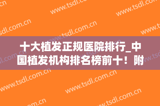 十大植发正规医院排行_中国植发机构排名榜前十！附种植头发价格表(植发正规医院排名单)
