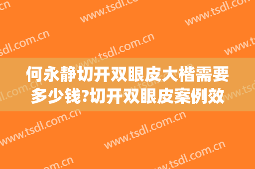 何永静切开双眼皮大楷需要多少钱?切开双眼皮案例效果对比图_昆明医科大学第二附属医院